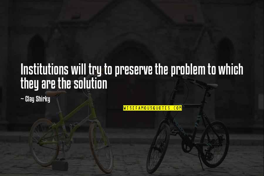 Institutions Quotes By Clay Shirky: Institutions will try to preserve the problem to