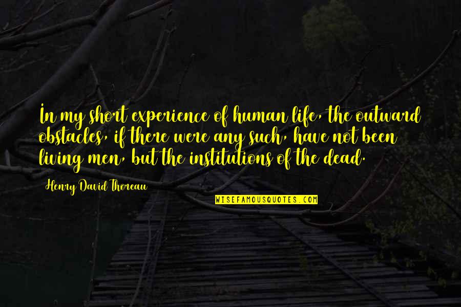 Institutions Quotes By Henry David Thoreau: In my short experience of human life, the