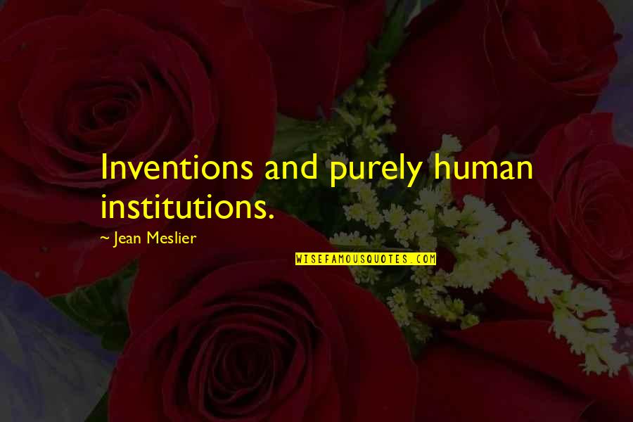 Institutions Quotes By Jean Meslier: Inventions and purely human institutions.