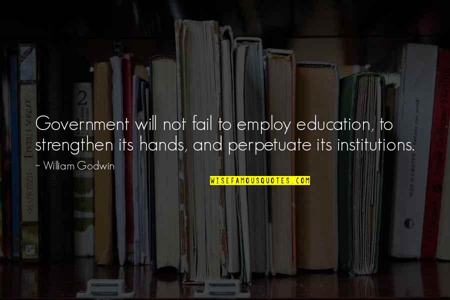 Institutions Quotes By William Godwin: Government will not fail to employ education, to
