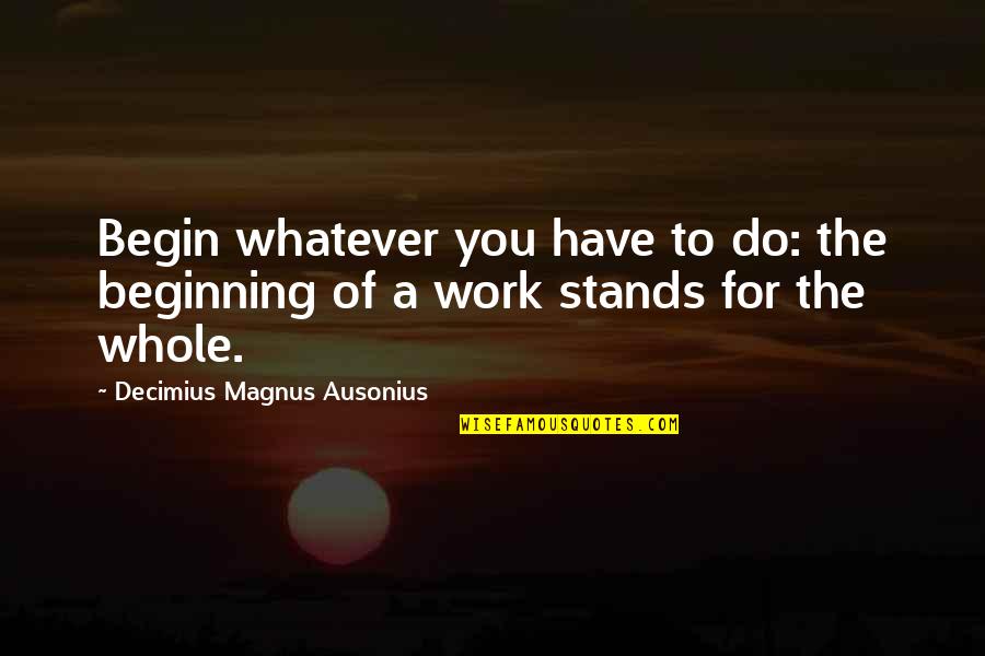 Institutionsare Quotes By Decimius Magnus Ausonius: Begin whatever you have to do: the beginning