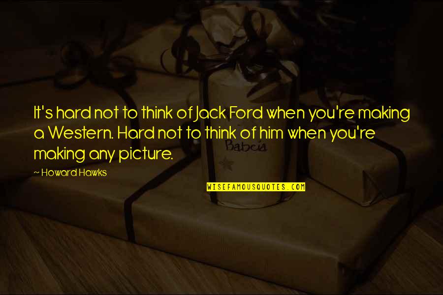 Institutor Quotes By Howard Hawks: It's hard not to think of Jack Ford