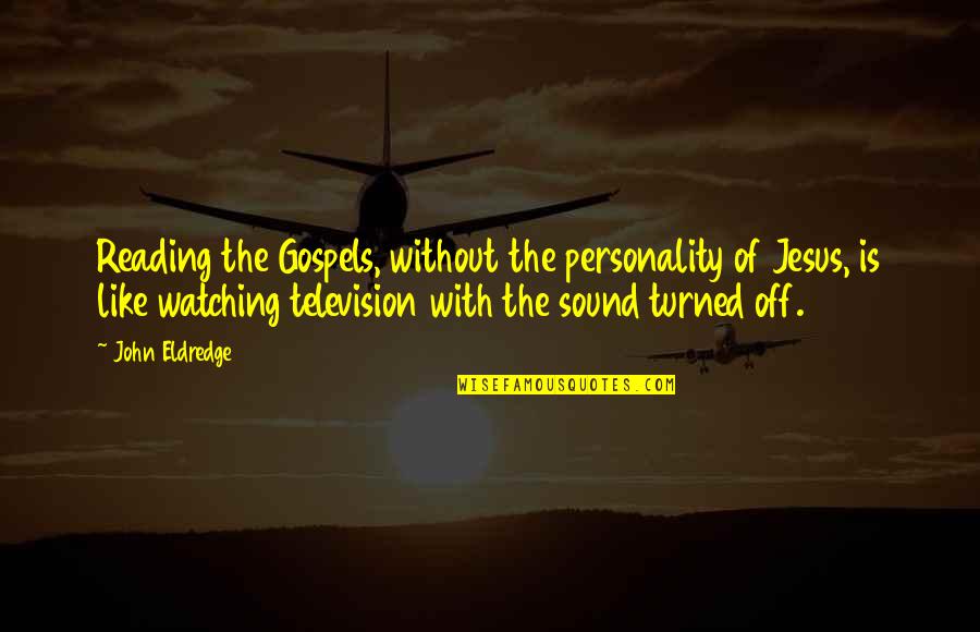 Institutors Quotes By John Eldredge: Reading the Gospels, without the personality of Jesus, Institutors Quotes By John Eldredge: Reading the Gospels, without the personality of Jesus,