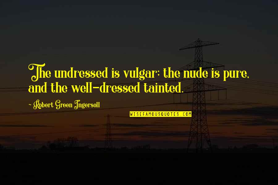 Instrin Quotes By Robert Green Ingersoll: The undressed is vulgar; the nude is pure,
