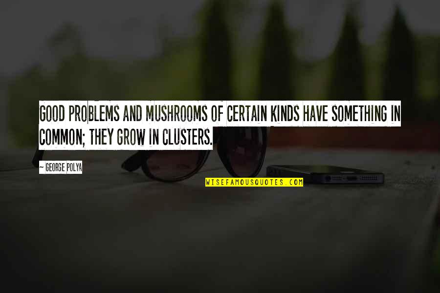 Instroliker Quotes By George Polya: Good problems and mushrooms of certain kinds have Instroliker Quotes By George Polya: Good problems and mushrooms of certain kinds have