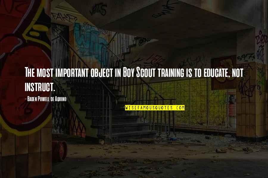 Instruct Quotes By Baden Powell De Aquino: The most important object in Boy Scout training