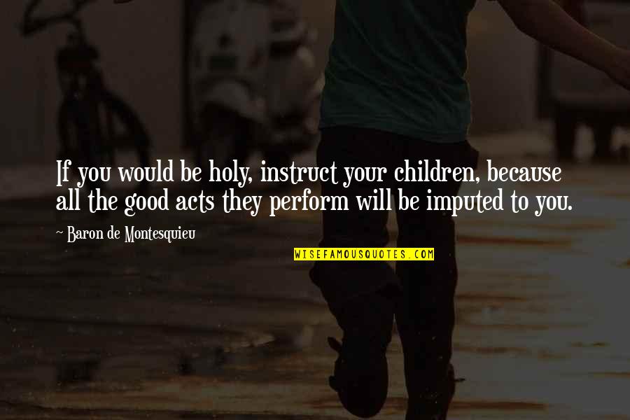 Instruct Quotes By Baron De Montesquieu: If you would be holy, instruct your children,