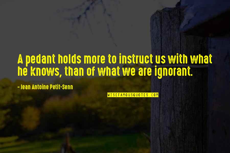 Instruct Quotes By Jean Antoine Petit-Senn: A pedant holds more to instruct us with