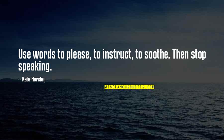 Instruct Quotes By Kate Horsley: Use words to please, to instruct, to soothe.