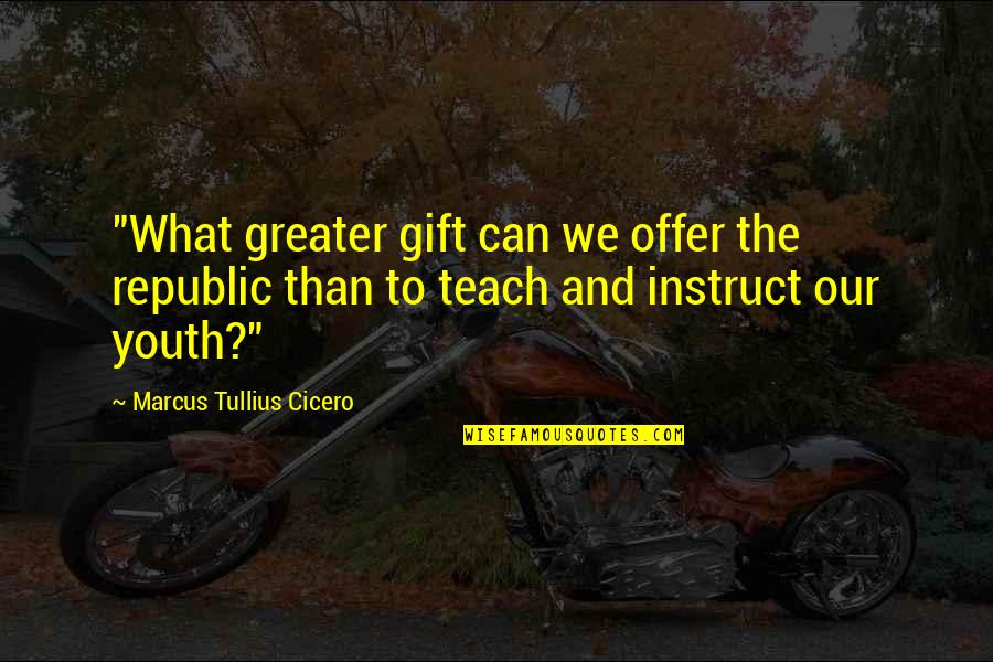 Instruct Quotes By Marcus Tullius Cicero: "What greater gift can we offer the republic