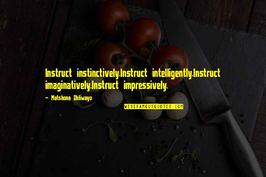 Instruct Quotes By Matshona Dhliwayo: Instruct instinctively.Instruct intelligently.Instruct imaginatively.Instruct impressively.