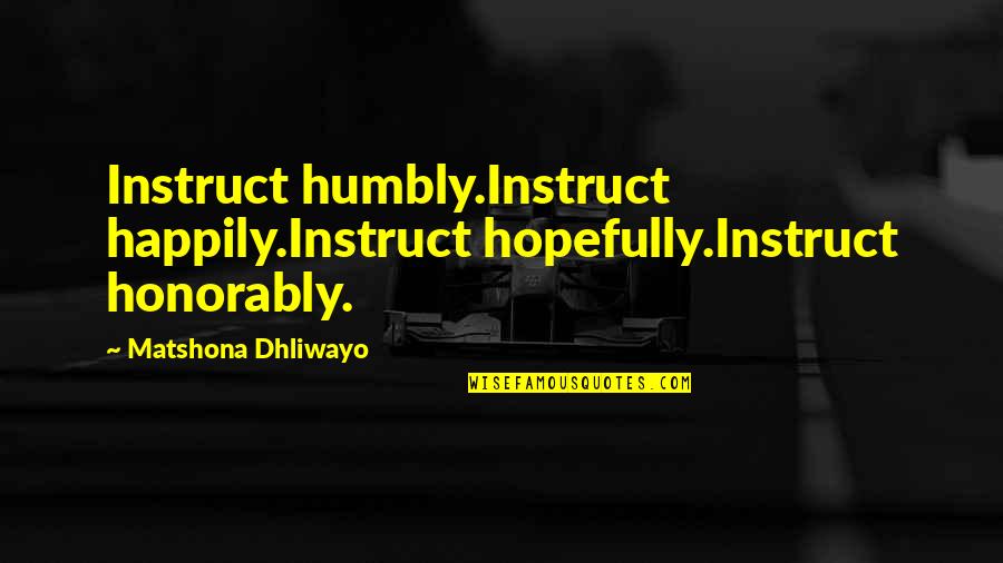 Instruct Quotes By Matshona Dhliwayo: Instruct humbly.Instruct happily.Instruct hopefully.Instruct honorably.