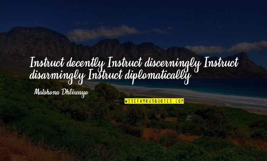 Instruct Quotes By Matshona Dhliwayo: Instruct decently.Instruct discerningly.Instruct disarmingly.Instruct diplomatically.