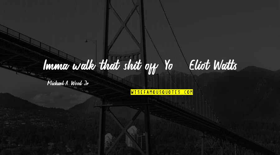 Instructables Projects Quotes By Michael A. Wood Jr.: Imma walk that shit off, Yo! - Eliot