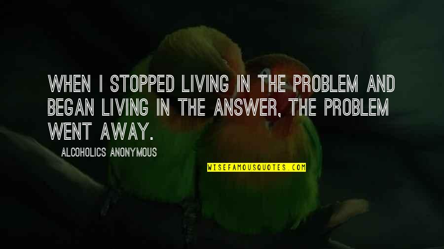 Instructional Assistant Quotes By Alcoholics Anonymous: When I stopped living in the problem and