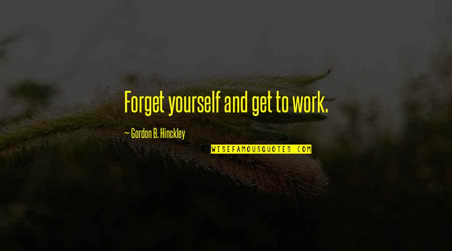 Instructional Assistant Quotes By Gordon B. Hinckley: Forget yourself and get to work.