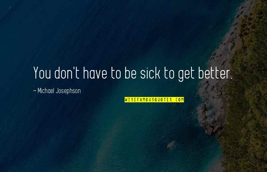 Instructional Design Quotes By Michael Josephson: You don't have to be sick to get