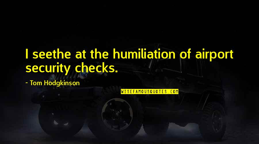 Instructional Leaders Quotes By Tom Hodgkinson: I seethe at the humiliation of airport security
