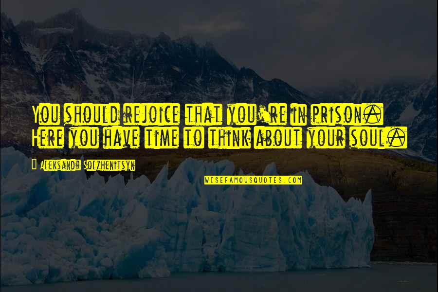 Instructional Leadership Quotes By Aleksandr Solzhenitsyn: You should rejoice that you're in prison. Here Instructional Leadership Quotes By Aleksandr Solzhenitsyn: You should rejoice that you're in prison. Here