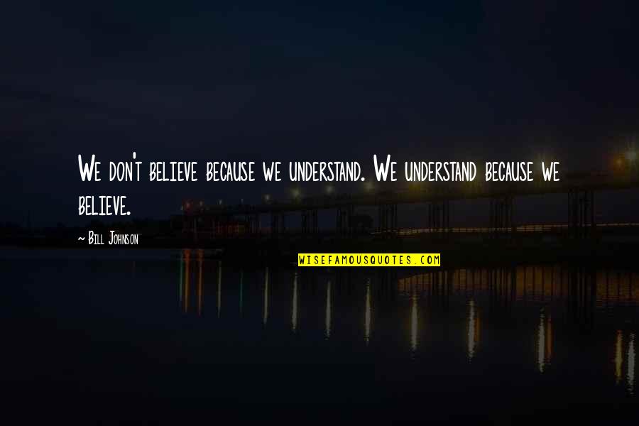 Instructions Not Included Final Quotes By Bill Johnson: We don't believe because we understand. We understand