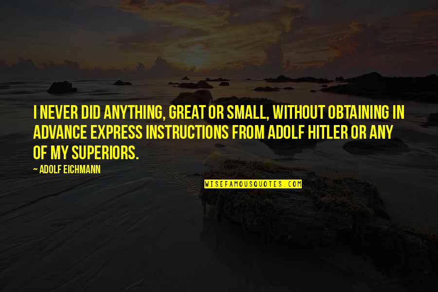 Instructions Not Quotes By Adolf Eichmann: I never did anything, great or small, without