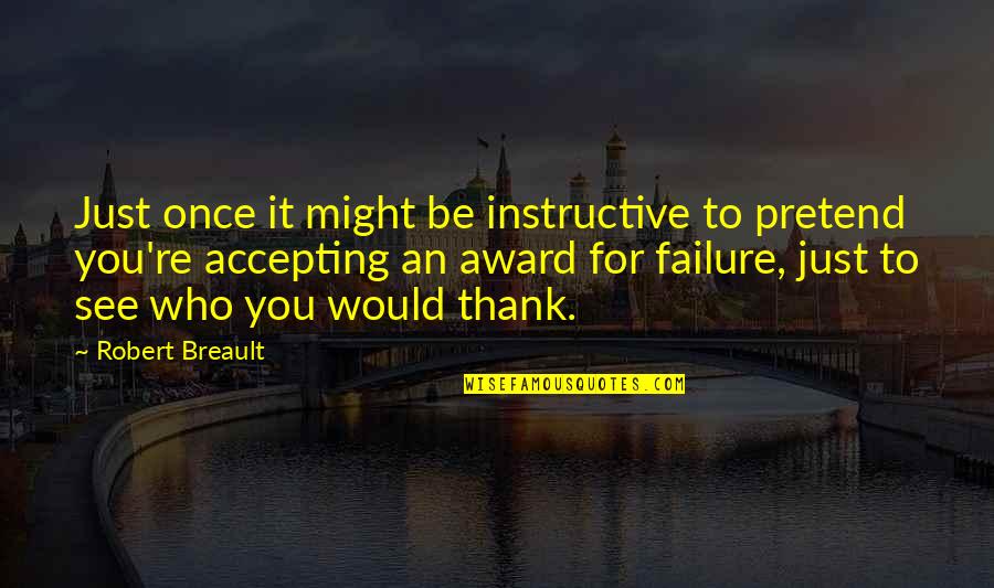 Instructive Quotes By Robert Breault: Just once it might be instructive to pretend