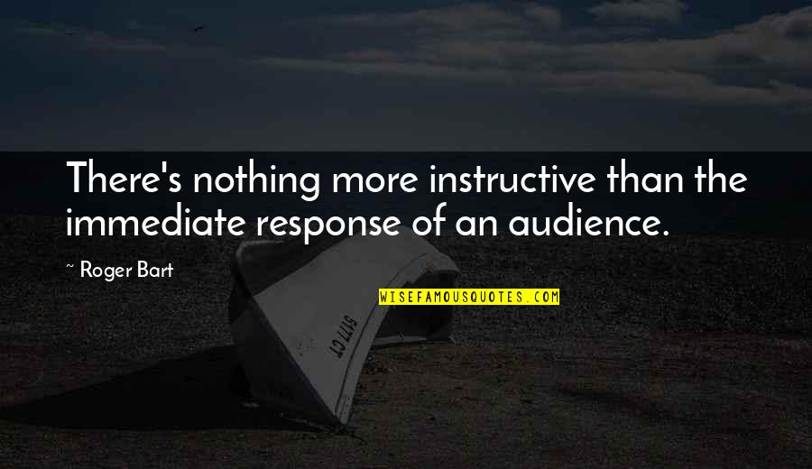 Instructive Quotes By Roger Bart: There's nothing more instructive than the immediate response