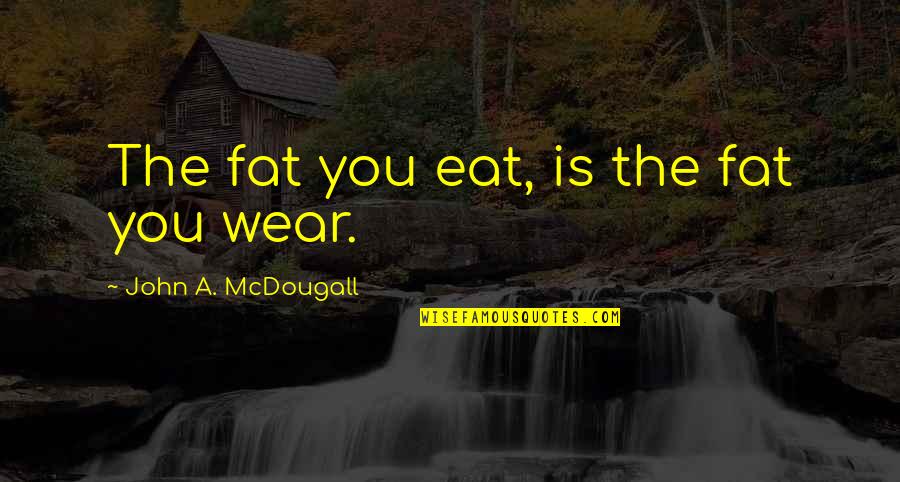 Instruido Definicion Quotes By John A. McDougall: The fat you eat, is the fat you