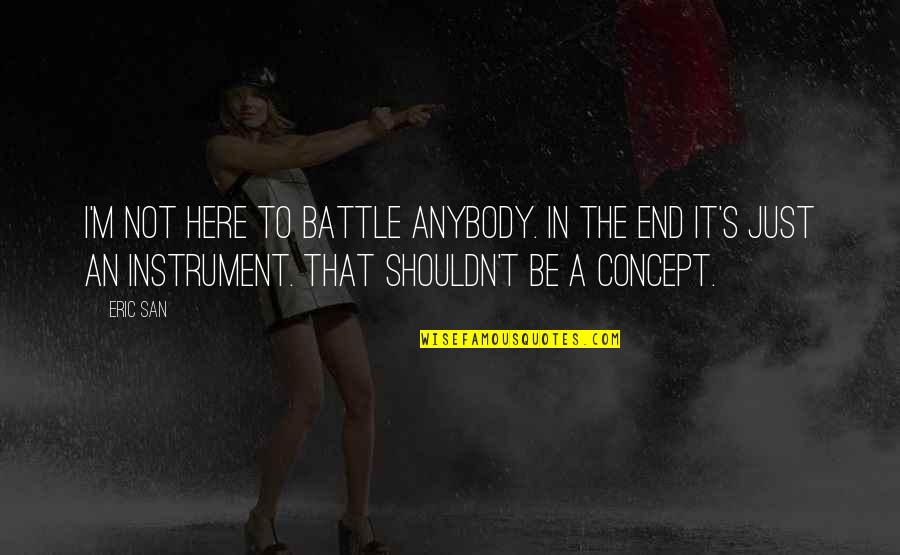 Instrument That Quotes By Eric San: I'm not here to battle anybody. In the Instrument That Quotes By Eric San: I'm not here to battle anybody. In the