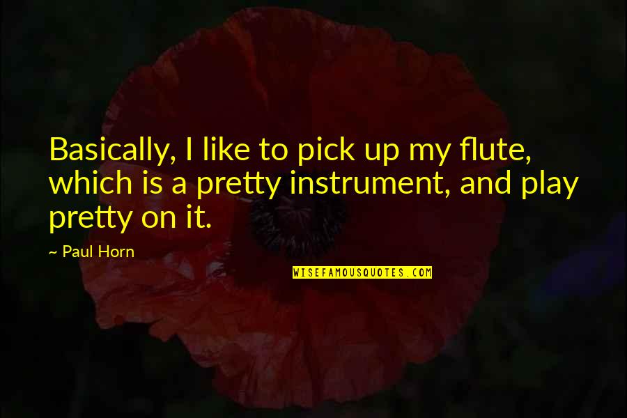 Instrument The Flute Quotes By Paul Horn: Basically, I like to pick up my flute,