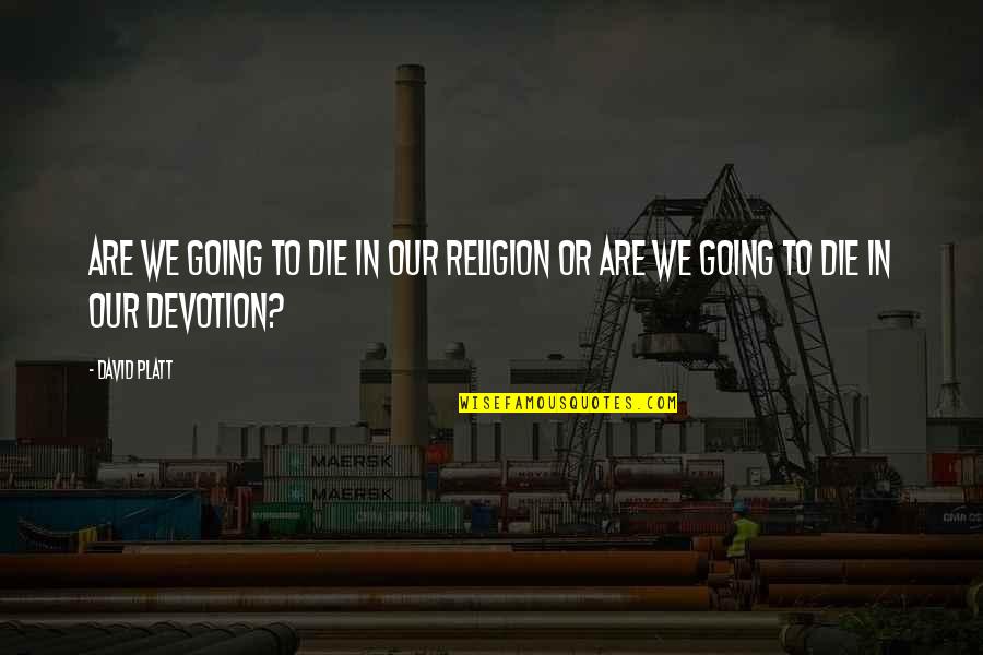 Instrument The Starts Quotes By David Platt: Are We Going to die in our religion