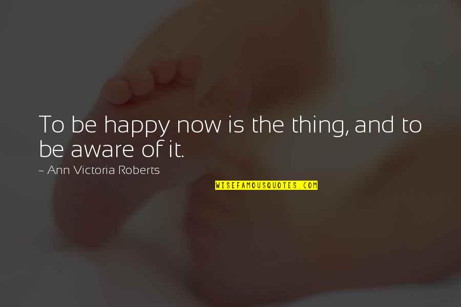 Instrumentales De Rap Quotes By Ann Victoria Roberts: To be happy now is the thing, and Instrumentales De Rap Quotes By Ann Victoria Roberts: To be happy now is the thing, and