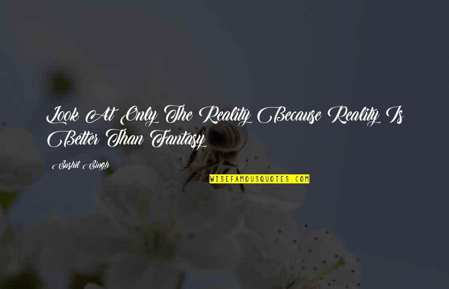 Instrumentalism Art Quotes By Sushil Singh: Look At Only The Reality Because Reality Is