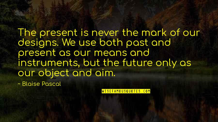 Instruments Quotes By Blaise Pascal: The present is never the mark of our