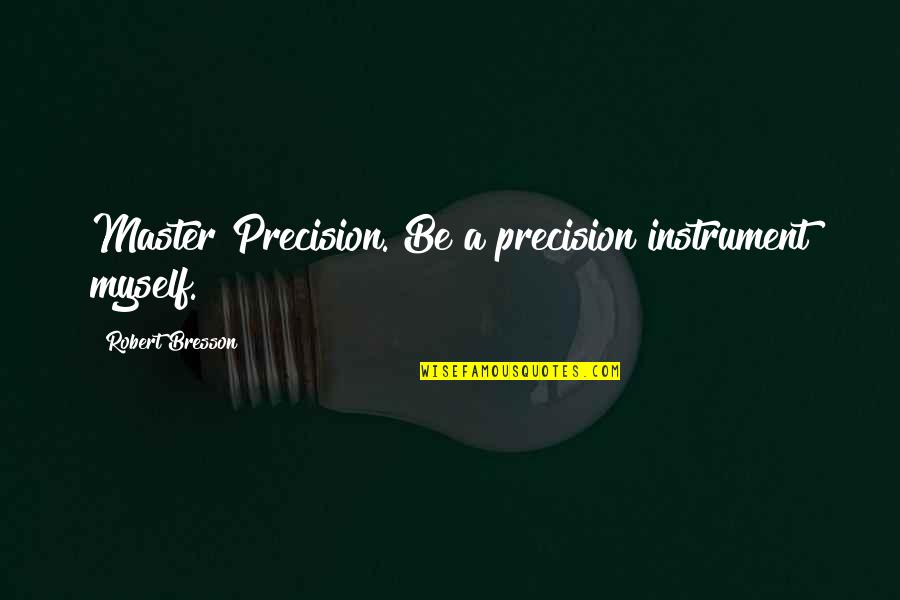 Instruments Quotes By Robert Bresson: Master Precision. Be a precision instrument myself.