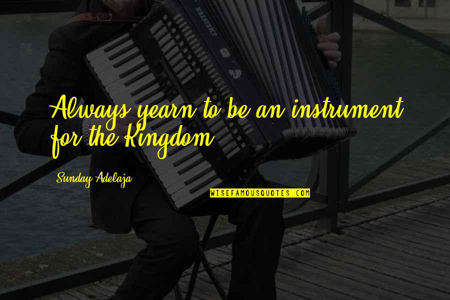 Instumentalism Quotes By Sunday Adelaja: Always yearn to be an instrument for the Instumentalism Quotes By Sunday Adelaja: Always yearn to be an instrument for the