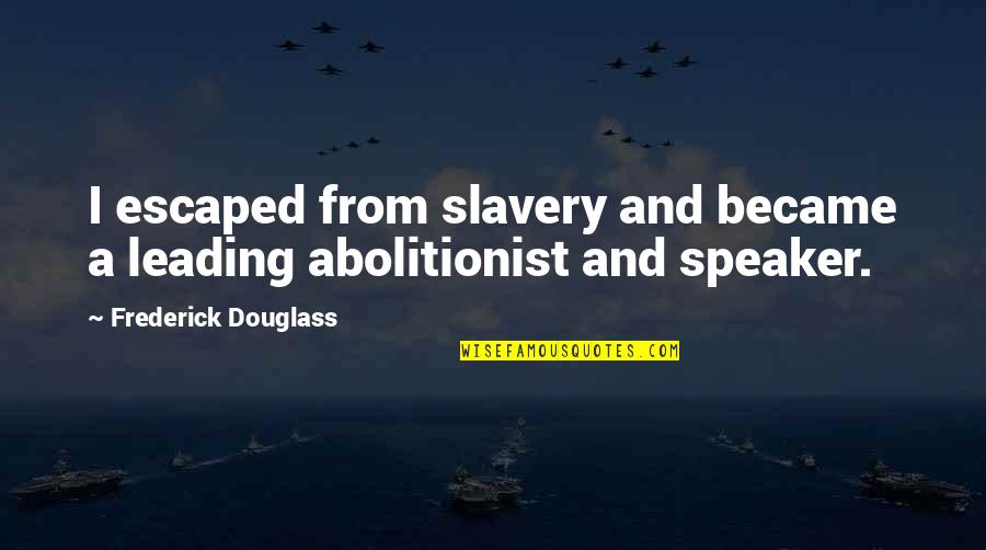 Insubordinates Quotes By Frederick Douglass: I escaped from slavery and became a leading