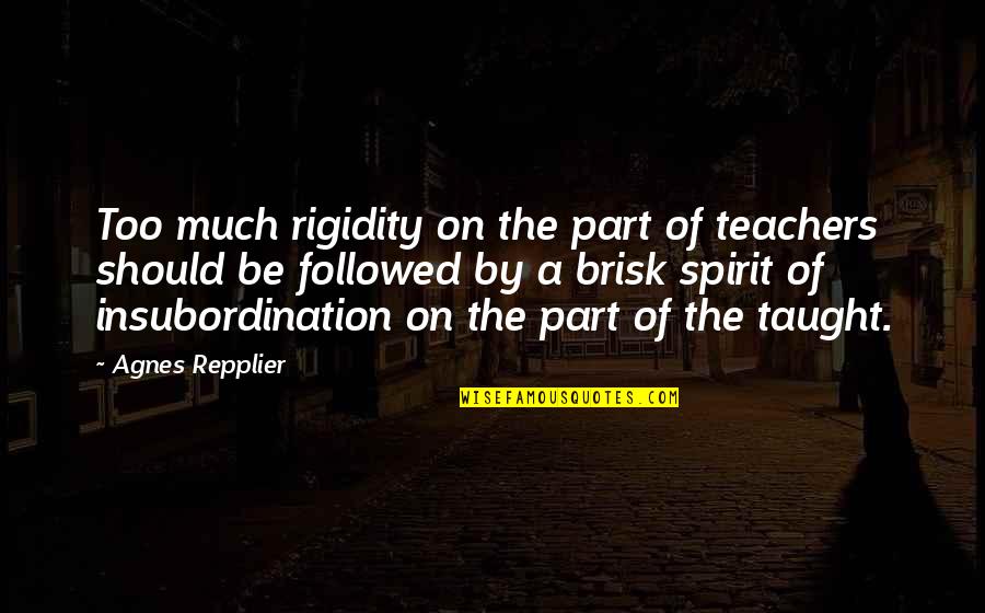 Insubordination Quotes By Agnes Repplier: Too much rigidity on the part of teachers Insubordination Quotes By Agnes Repplier: Too much rigidity on the part of teachers