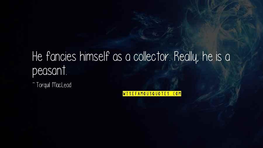Insufferable Sentence Quotes By Torquil MacLeod: He fancies himself as a collector. Really, he