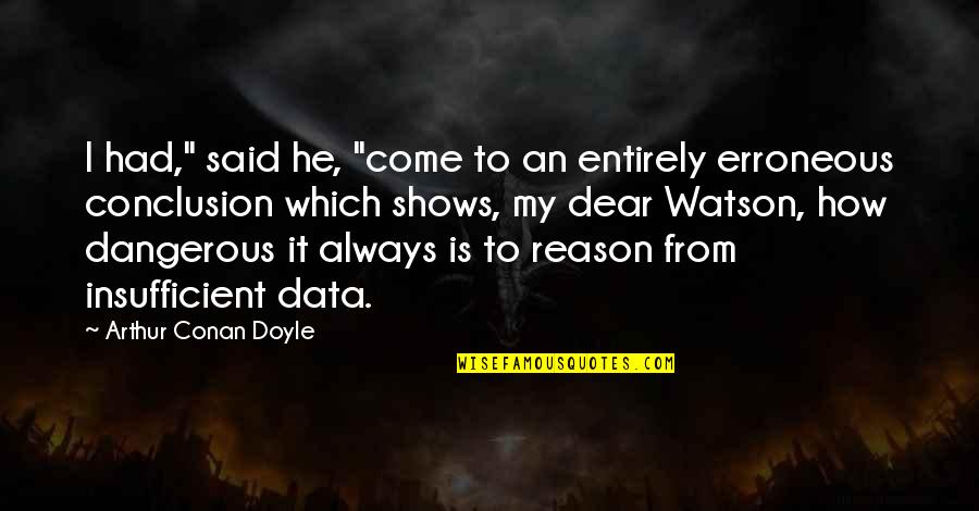 Insufficient Quotes By Arthur Conan Doyle: I had," said he, "come to an entirely Insufficient Quotes By Arthur Conan Doyle: I had," said he, "come to an entirely