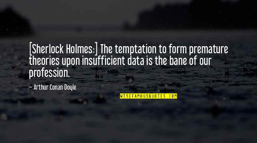 Insufficient Quotes By Arthur Conan Doyle: [Sherlock Holmes:] The temptation to form premature theories