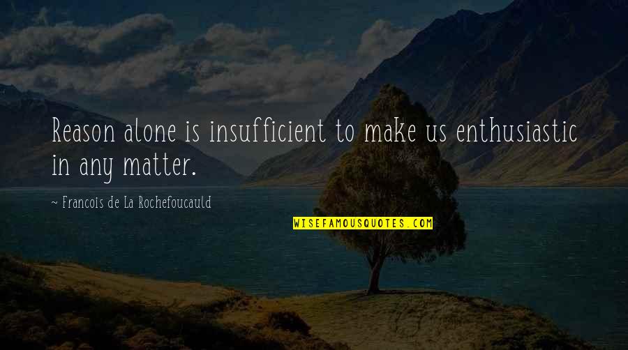 Insufficient Quotes By Francois De La Rochefoucauld: Reason alone is insufficient to make us enthusiastic
