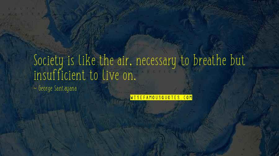 Insufficient Quotes By George Santayana: Society is like the air, necessary to breathe