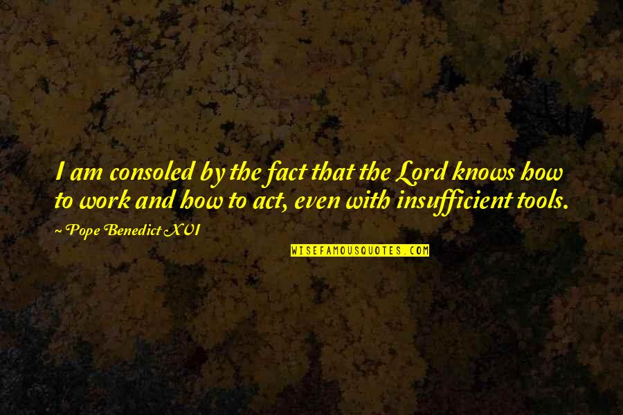 Insufficient Quotes By Pope Benedict XVI: I am consoled by the fact that the Insufficient Quotes By Pope Benedict XVI: I am consoled by the fact that the