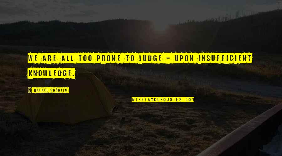 Insufficient Quotes By Rafael Sabatini: We are all too prone to judge - Insufficient Quotes By Rafael Sabatini: We are all too prone to judge -