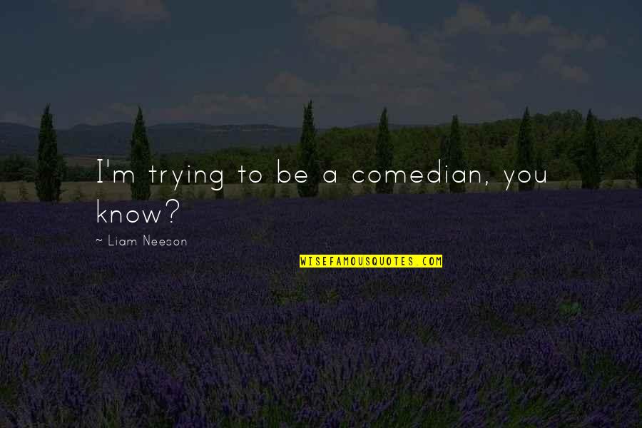 Insuficiencia Cardiaca Quotes By Liam Neeson: I'm trying to be a comedian, you know? Insuficiencia Cardiaca Quotes By Liam Neeson: I'm trying to be a comedian, you know?