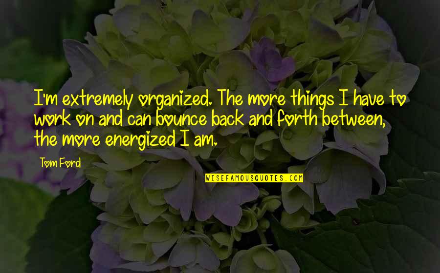 Insuficiente Angeles Quotes By Tom Ford: I'm extremely organized. The more things I have Insuficiente Angeles Quotes By Tom Ford: I'm extremely organized. The more things I have