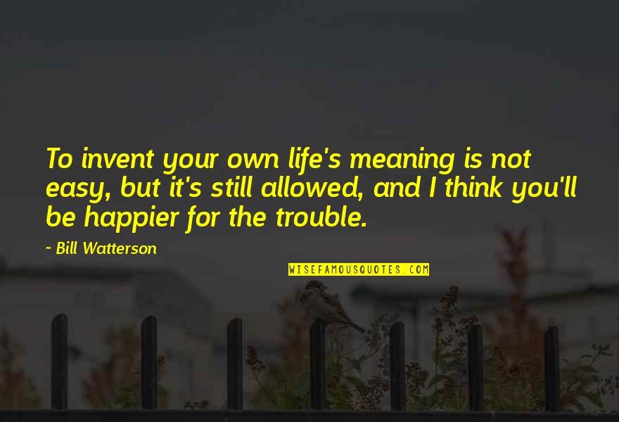 Insulates Def Quotes By Bill Watterson: To invent your own life's meaning is not