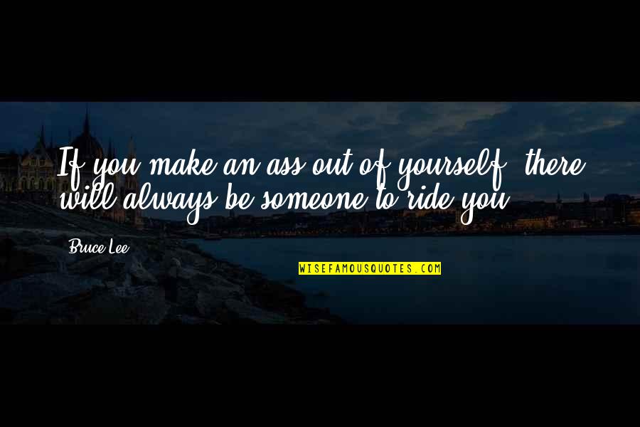 Insult By Someone Quotes By Bruce Lee: If you make an ass out of yourself,