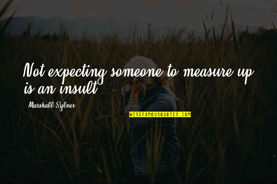 Insult By Someone Quotes By Marshall Sylver: Not expecting someone to measure up is an Insult By Someone Quotes By Marshall Sylver: Not expecting someone to measure up is an